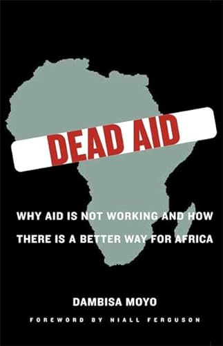 Dead Aid: Why Aid Is Not Working and How There Is a Better Way for Africa