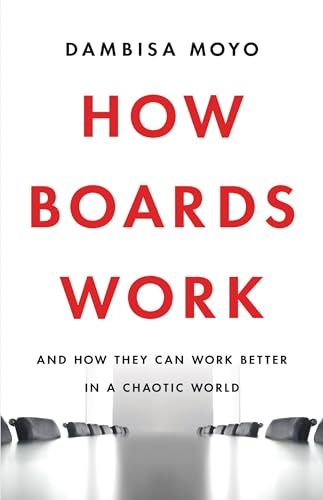 How Boards Work: And How They Can Work Better in a Chaotic World How Boards Work: And How They Can Work Better in a Chaotic World