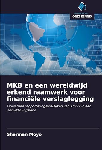MKB en een wereldwijd erkend raamwerk voor financiële verslaglegging: Financiële rapporteringspraktijken van KMO's in een ontwikkelingsland von Uitgeverij Onze Kennis