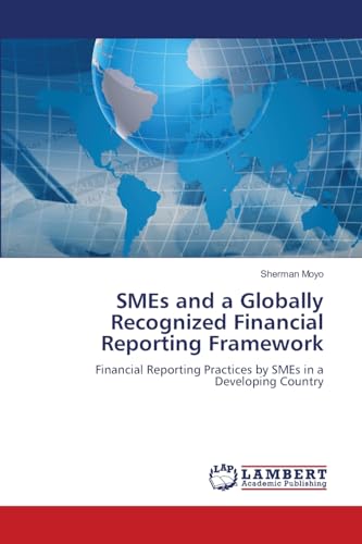 SMEs and a Globally Recognized Financial Reporting Framework: Financial Reporting Practices by SMEs in a Developing Country von LAP LAMBERT Academic Publishing