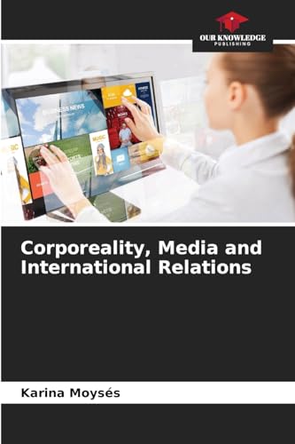 Corporeality, Media and International Relations: DE von Our Knowledge Publishing