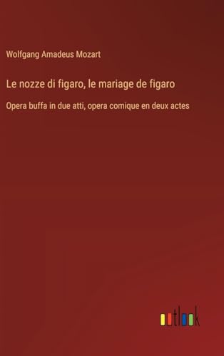 Le nozze di figaro, le mariage de figaro: Opera buffa in due atti, opera comique en deux actes Le nozze di figaro, le mariage de figaro: Opera buffa in due atti, opera comique en deux actes