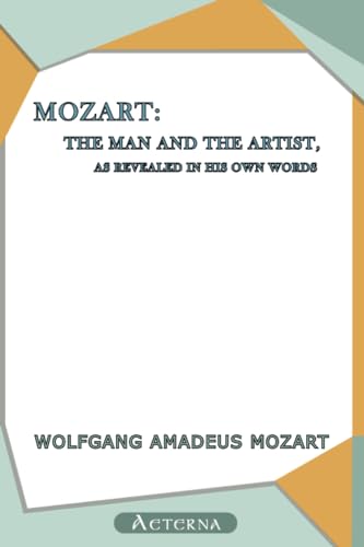 Mozart: The Man and the Artist, as Revealed in His Own Words Mozart: The Man and the Artist, as Revealed in His Own Words