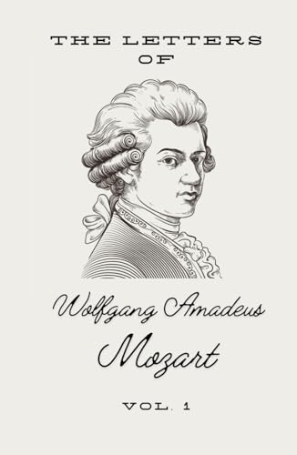 The Letters of Wolfgang Amadeus Mozart - Vol. 1: Unveiling the Genius von Independently published