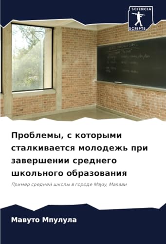 Проблемы, с которыми сталкивается молодежь при завершении среднего школьного образования: Пример средней школы в городе Мзузу, Малави: Primer srednej shkoly w gorode Mzuzu, Malawi von Sciencia Scripts