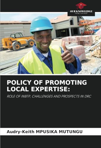 POLICY OF PROMOTING LOCAL EXPERTISE:: ROLE OF INBTP, CHALLENGES AND PROSPECTS IN DRC von Our Knowledge Publishing