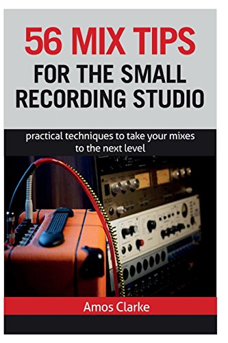 56 Mix Tips for the Small Recording Studio: Practical Techniques to Take Your Mixes to the Next Level von Createspace Independent Publishing Platform