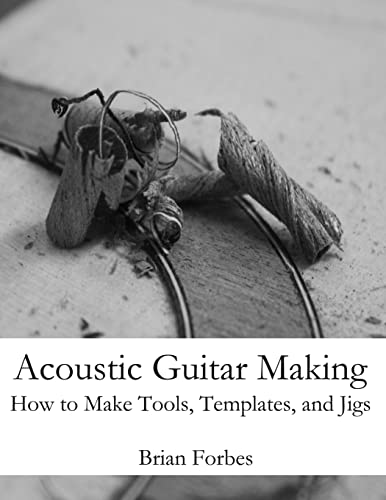 Acoustic Guitar Making: How to make Tools, Templates, and Jigs von CREATESPACE