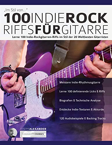 100 Indie-Rock Riffs für Gitarre: Lerne 100 Indie-Rock-Gitarrenriffs im Stil der 20 besten Gitarristen der Welt (Rock-Gitarre spielen lernen)