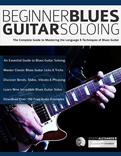Beginner Blues Guitar Soloing: The Complete Guide to Mastering the Language & Techniques of Blues Guitar (Learn How to Play Blues Guitar)