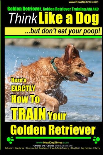 Golden Retriever, Golden Retriever Training AAA AKC | Think Like a Dog, but don': Here's EXACTLY How to TRAIN Your Golden Retriever von CreateSpace Independent Publishing Platform