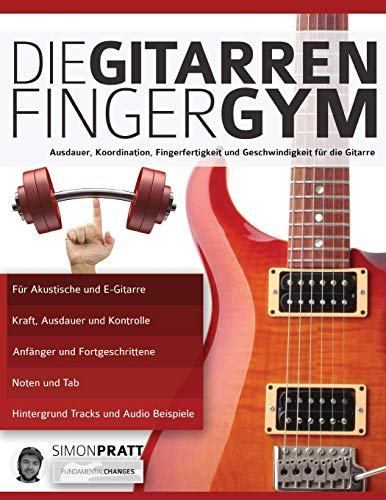 Die Gitarren Finger-Gym: Ausdauer, Koordination, Fingerfertigkeit und Geschwindigkeit für die Gitarre (Theorie und Technik für Gitarre lernen) von WWW.Fundamental-Changes.com