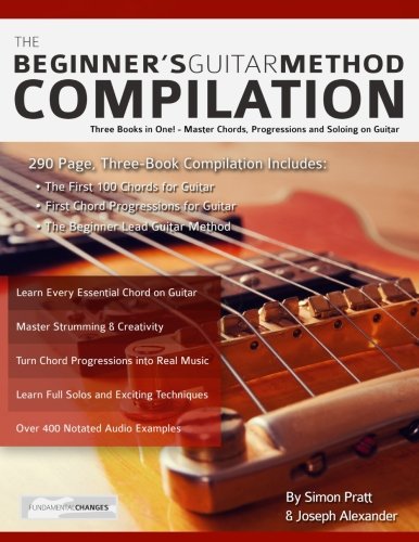 The Beginner's Guitar Method Compilation: Three Books in One! – Master Chords, Progressions and Soloing on Guitar How to Learn and Play Guitar for Beginners (Learn How to Play Rock Guitar) von www.fundamental-changes.com