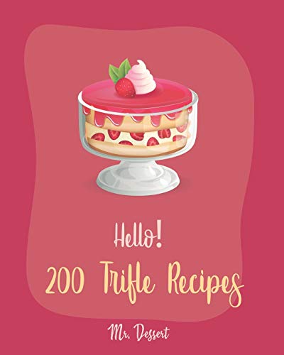 Hello! 200 Trifle Recipes: Best Trifle Cookbook Ever For Beginners [Gingerbread Cookbook, Strawberry Shortcake Cookbook, White Chocolate Book, Pumpkin Pie Cookbook, Strawberry Sauce Recipe] [Book 1] von Independently Published
