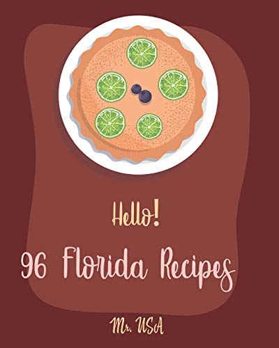 Hello! 96 Florida Recipes: Best Florida Cookbook Ever For Beginners [Miami Cookbook, Best Dips Cookbook, Key West Cookbook, Mini Pie Cookbook, Key Lime Cookbook, Dipping Sauce Recipes] [Book 1]