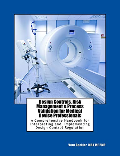 Design Controls, Risk Management & Process Validation for Medical Device Professionals: A Comprehensive Handbook for Interpreting and Implementing Design Control Regulation