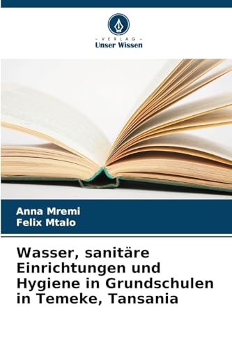 Wasser, sanitäre Einrichtungen und Hygiene in Grundschulen in Temeke, Tansania: DE von Verlag Unser Wissen