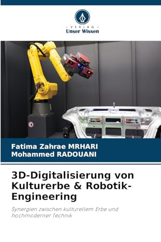 3D-Digitalisierung von Kulturerbe & Robotik-Engineering: Synergien zwischen kulturellem Erbe und hochmoderner Technik von Verlag Unser Wissen
