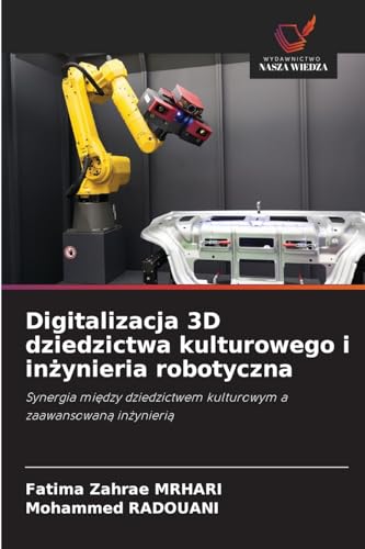 Digitalizacja 3D dziedzictwa kulturowego i in¿ynieria robotyczna: Synergia mi¿dzy dziedzictwem kulturowym a zaawansowan¿ in¿ynieri¿