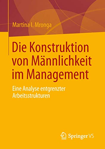 Die Konstruktion von Männlichkeit im Management: Eine Analyse entgrenzter Arbeitsstrukturen von Springer VS