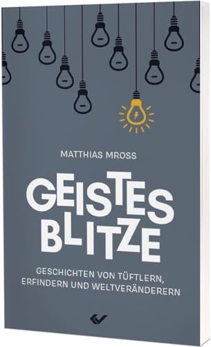 Geistesblitze: Geschichten von Tüftlern, Erfindern und Weltveränderern von CHRISTLICHE VERLAGSGESELLSCHAFT