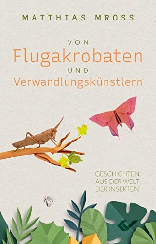 Von Flugakrobaten und Verwandlungskünstlern: Geschichten aus der Welt der Insekten Von Flugakrobaten und Verwandlungskünstlern: Geschichten aus der Welt der Insekten