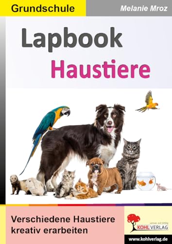 Lapbooks Haustiere: Verschiedene Haustiere kreativ erarbeiten (Lapbook Sachunterricht: Unterrichtsthemen in der Grundschule kreativ erarbeiten) von Kohl-Verlag