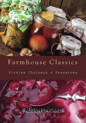 Farmhouse Classics - Pickles, Chutneys & Preserves: Over 125 simple and delicious country classic pickle and preserving recipes von CreateSpace Independent Publishing Platform