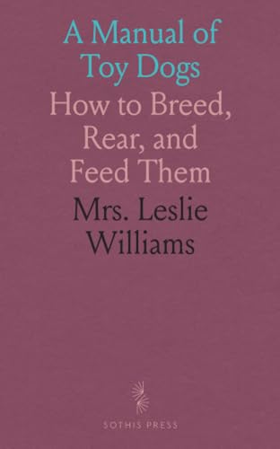 A Manual of Toy Dogs: How to Breed, Rear, and Feed Them von Sothis Press