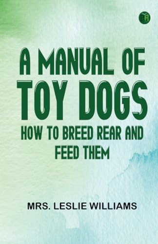 A Manual of Toy Dogs: How to breed rear and feed them von Zinc Read