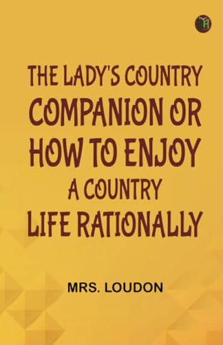 The Lady's Country Companion; Or How to Enjoy a Country Life Rationally von Zinc Read