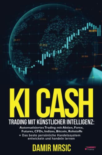 KI Cash: Trading mit künstlicher Intelligenz: Automatisiertes handeln mit Aktien, Forex, CFDs und Derivaten an der Börse + die besten Handelssysteme im Vergleich