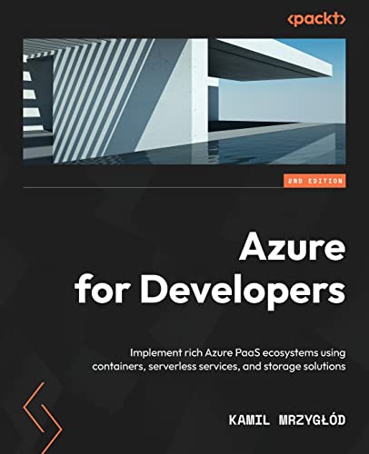 Azure for Developers - Second Edition: Implement rich Azure PaaS ecosystems using containers, serverless services, and storage solutions von Packt Publishing