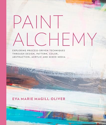 Paint Alchemy: Exploring Process-Driven Techniques through Design, Pattern, Color, Abstraction, Acrylic and Mixed Media