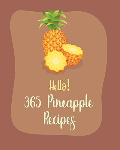 Hello! 365 Pineapple Recipes: Best Pineapple Cookbook Ever For Beginners [Book 1]