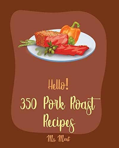 Hello! 350 Pork Roast Recipes: Best Pork Roast Cookbook Ever For Beginners [Book 1]