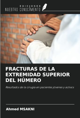FRACTURAS DE LA EXTREMIDAD SUPERIOR DEL HÚMERO: Resultados de la cirugía en pacientes jóvenes y activos von Ediciones Nuestro Conocimiento