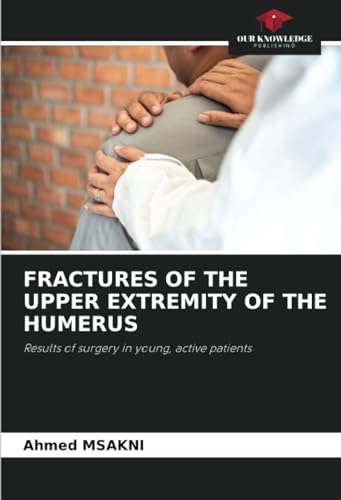 FRACTURES OF THE UPPER EXTREMITY OF THE HUMERUS: Results of surgery in young, active patients von Our Knowledge Publishing