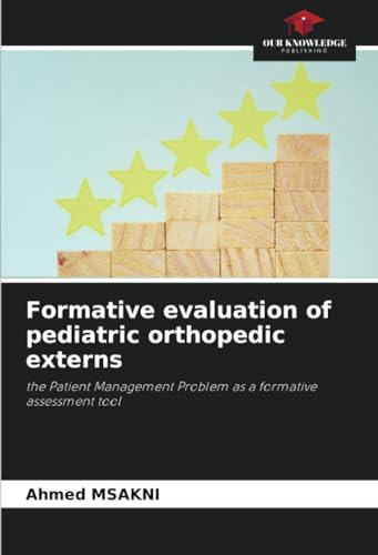 Formative evaluation of pediatric orthopedic externs: the Patient Management Problem as a formative assessment tool von Our Knowledge Publishing