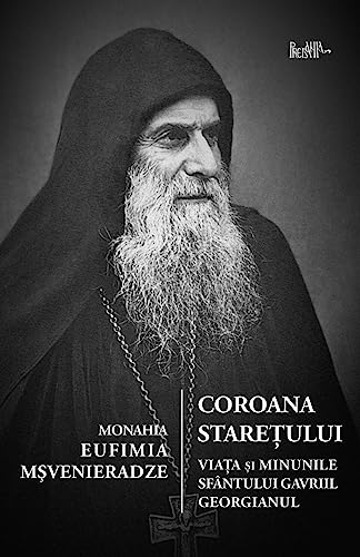 Coroana Staretului: Viata si minunile Sfantului Gavriil Georgianul, marturisitor si nebun pentru Hristos Coroana Staretului: Viata si minunile Sfantului Gavriil Georgianul, marturisitor si nebun pentru Hristos