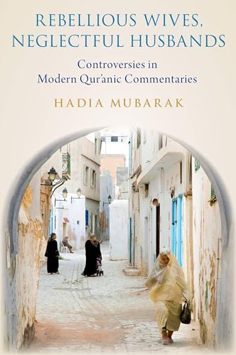 Rebellious Wives, Neglectful Husbands: Controversies in Modern Qur'anic Commentaries von Oxford University Press