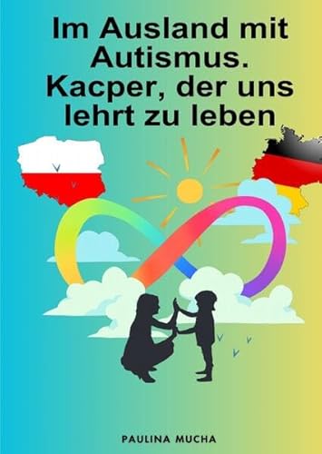Im Ausland mit Autismus. Kacper, der uns lehrt zu leben: Trochę o byciu mamą dziecka w spektrum na emigracji – diagnoza, terapia, edukacja i życie codzienne von epubli