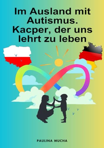 Im Ausland mit Autismus. Kacper, der uns lehrt zu leben: Trochę o byciu mamą dziecka w spektrum na emigracji – diagnoza, terapia, edukacja i życie codzienne von epubli