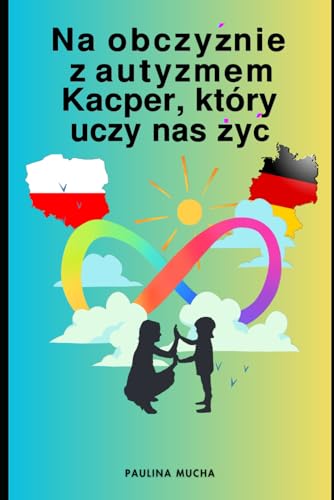 Na obczyźnie z autyzmem. Kacper, który uczy nas żyć: Trochę o byciu mamą dziecka w spektrum na emigracji – diagnoza, terapia, edukacja i życie codzienne von Independently published