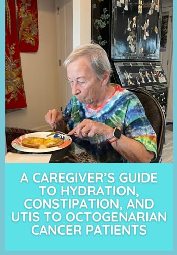A Caregiver's Guide to Hydration, Constipation, and UTIs to Octogenarian Cancer Patients von Independently published