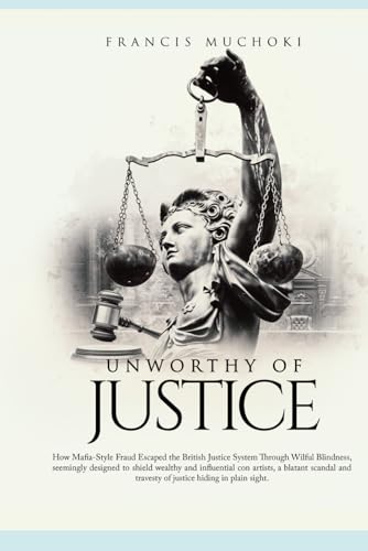 Unworthy of Justice: How Mafia-style Fraud Escaped the British Justice System Through Wilful Blindness, Seemingly Designed to Shield Wealthy and ... Travesty of Justice Hiding in Plain Sight . von Independently published