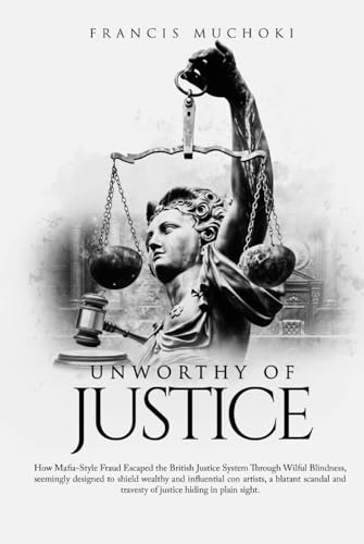 Unworthy of Justice: How Mafia-style Fraud Escaped the British Justice System Through Wilful Blindness Seemingly designed to shield wealthy and ... Travesty of Justice Hiding in Plain Sight . von Independently published