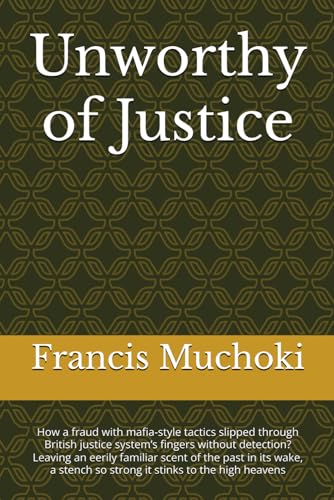 Unworthy of Justice: How a fraud with mafia-style tactics slipped through British justice system’s fingers without detection? Leaving an eerily ... so strong it stinks to the high heavens
