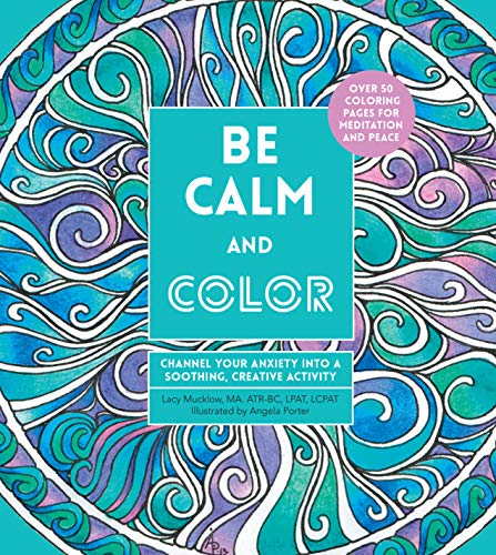 Be Calm and Color: Channel Your Anxiety Into a Soothing, Creative Activity (Creative Coloring, Band 6)
