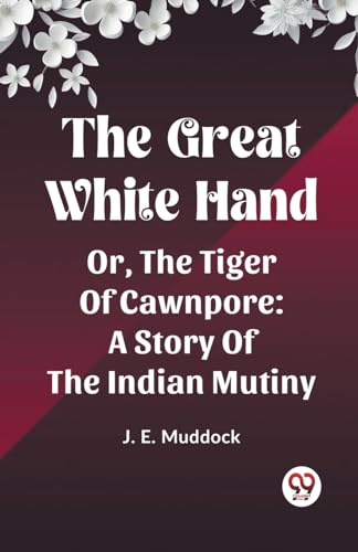 The Great White Hand Or, The Tiger Of Cawnpore A Story Of The Indian Mutiny von Double 9 Books
